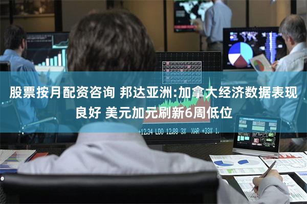 股票按月配资咨询 邦达亚洲:加拿大经济数据表现良好 美元加元刷新6周低位