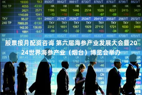 股票按月配资咨询 第六届海参产业发展大会暨2024世界海参产业（烟台）博览会举办