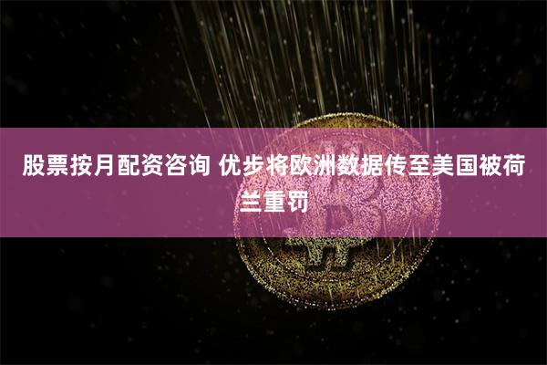 股票按月配资咨询 优步将欧洲数据传至美国被荷兰重罚