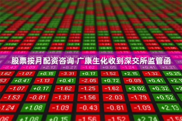 股票按月配资咨询 广康生化收到深交所监管函