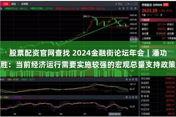 股票配资官网查找 2024金融街论坛年会｜潘功胜：当前经济运行需要实施较强的宏观总量支持政策
