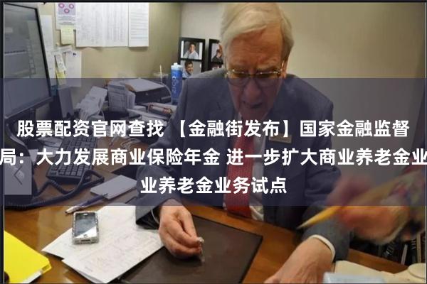 股票配资官网查找 【金融街发布】国家金融监督管理总局：大力发展商业保险年金 进一步扩大商业养老金业务试点
