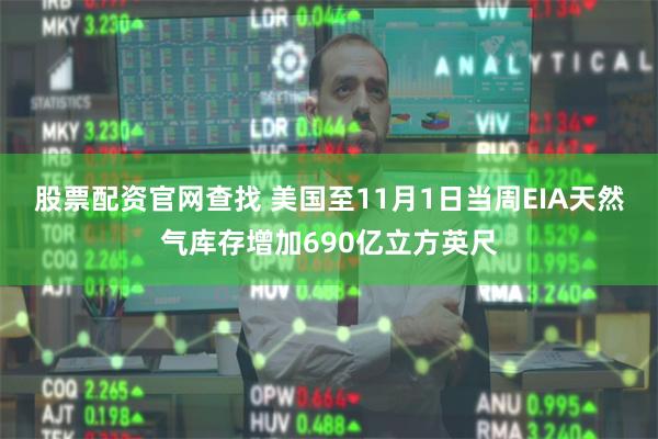 股票配资官网查找 美国至11月1日当周EIA天然气库存增加690亿立方英尺
