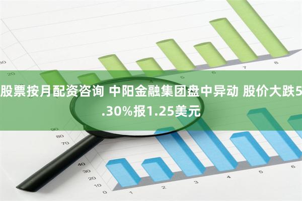 股票按月配资咨询 中阳金融集团盘中异动 股价大跌5.30%报1.25美元