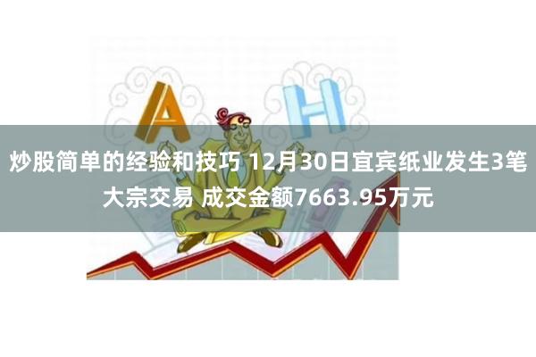 炒股简单的经验和技巧 12月30日宜宾纸业发生3笔大宗交易 