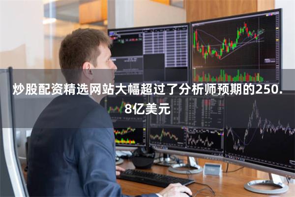 炒股配资精选网站大幅超过了分析师预期的250.8亿美元