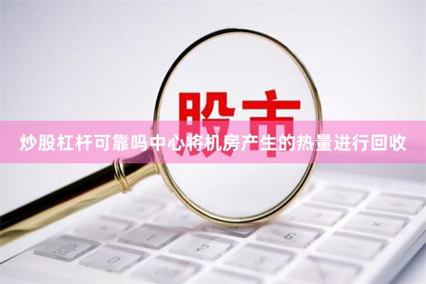 炒股杠杆可靠吗中心将机房产生的热量进行回收