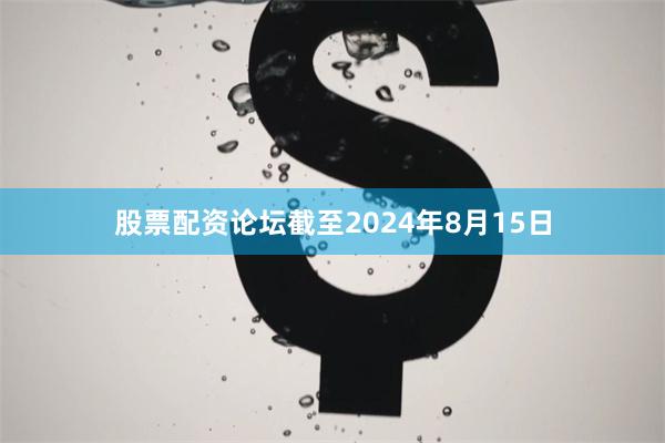 股票配资论坛截至2024年8月15日