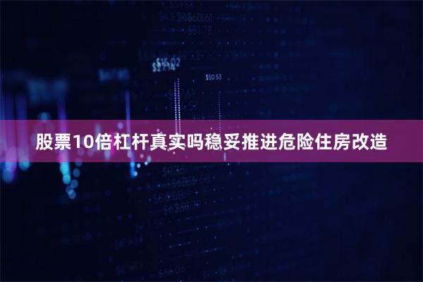 股票10倍杠杆真实吗稳妥推进危险住房改造