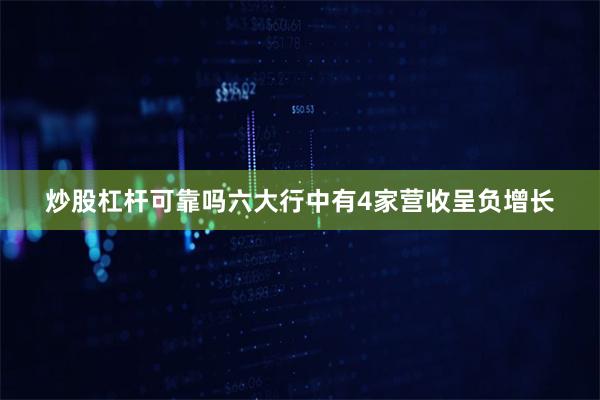 炒股杠杆可靠吗六大行中有4家营收呈负增长