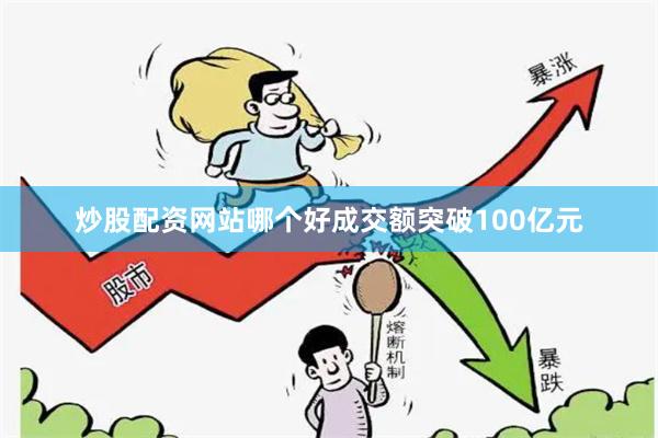 炒股配资网站哪个好成交额突破100亿元