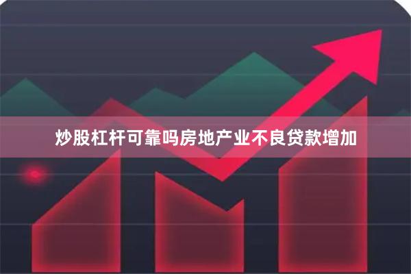 炒股杠杆可靠吗房地产业不良贷款增加