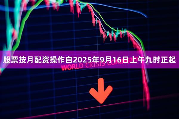 股票按月配资操作自2025年9月16日上午九时正起
