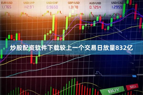 炒股配资软件下载较上一个交易日放量832亿