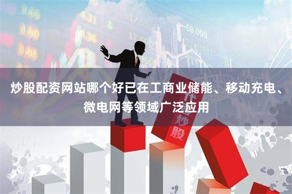 炒股配资网站哪个好已在工商业储能、移动充电、微电网等领域广泛应用