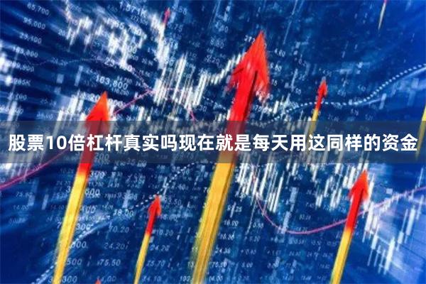 股票10倍杠杆真实吗现在就是每天用这同样的资金