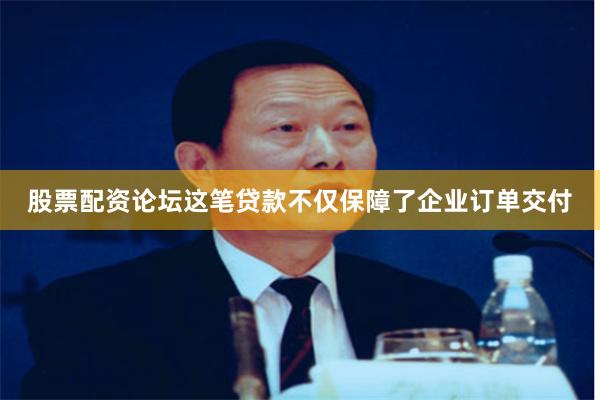 股票配资论坛这笔贷款不仅保障了企业订单交付