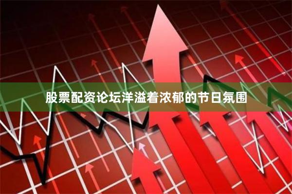 股票配资论坛洋溢着浓郁的节日氛围