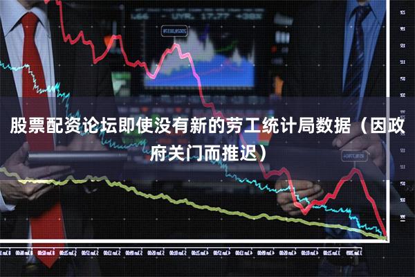 股票配资论坛即使没有新的劳工统计局数据（因政府关门而推迟）