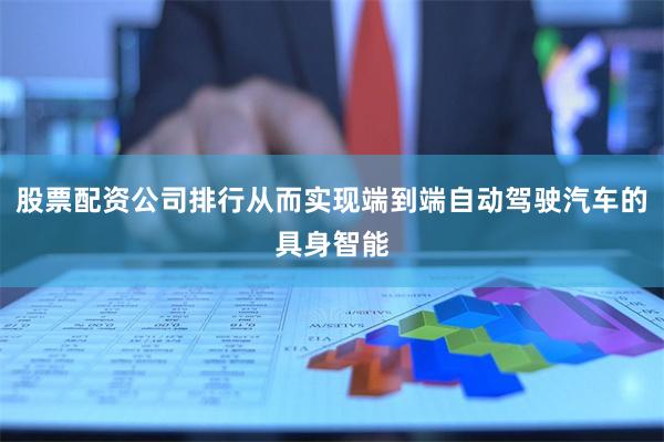 股票配资公司排行从而实现端到端自动驾驶汽车的具身智能