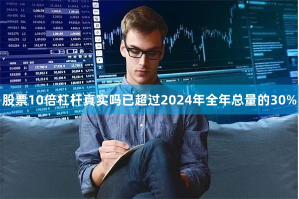 股票10倍杠杆真实吗已超过2024年全年总量的30%