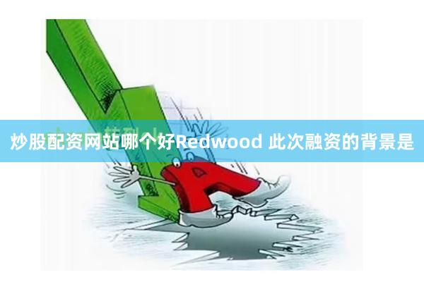 炒股配资网站哪个好　　Redwood 此次融资的背景是
