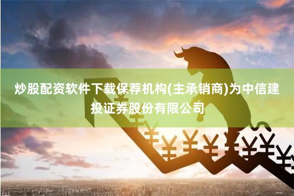 炒股配资软件下载保荐机构(主承销商)为中信建投证券股份有限公