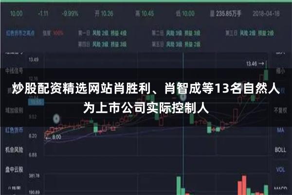 炒股配资精选网站肖胜利、肖智成等13名自然人为上市公司实际控