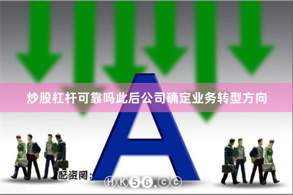 炒股杠杆可靠吗 此后公司确定业务转型方向