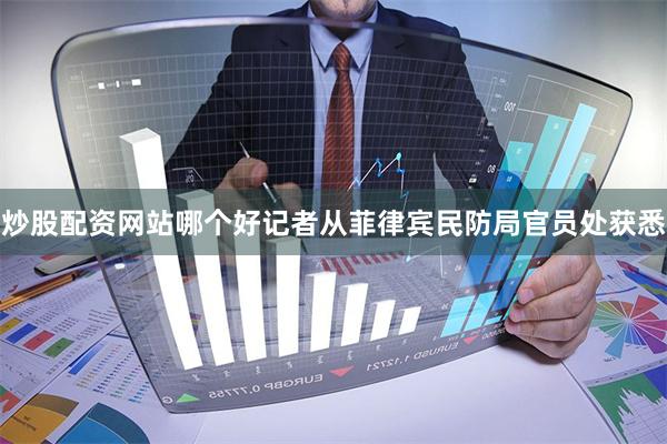 炒股配资网站哪个好记者从菲律宾民防局官员处获悉